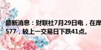 最新消息：财联社7月29日电，在岸人民币兑美元收盘报7.2577，较上一交易日下跌41点。