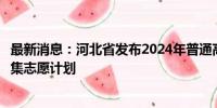 最新消息：河北省发布2024年普通高校招生本科批第二次征集志愿计划