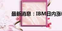 最新消息：IBM日内涨幅扩大至6%