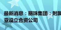 最新消息：丽珠集团：附属公司拟在印度尼西亚设立合资公司