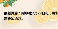 最新消息：财联社7月29日电，新加坡与欧盟已完成数字贸易协定谈判。