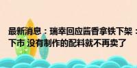 最新消息：瑞幸回应酱香拿铁下架：全国部分城市自然消耗下市 没有制作的配料就不再卖了