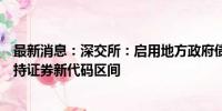 最新消息：深交所：启用地方政府债券、公司债券和资产支持证券新代码区间