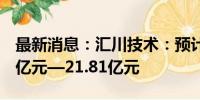 最新消息：汇川技术：预计上半年净利19.73亿元—21.81亿元