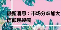 最新消息：市场分歧加大 公募“喝酒吃药”信仰现裂痕