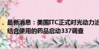 最新消息：美国ITC正式对光动力治疗系统及其组件和与之结合使用的药品启动337调查