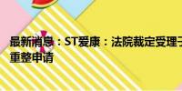 最新消息：ST爱康：法院裁定受理子公司浙江爱康光电破产重整申请