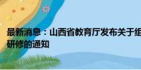 最新消息：山西省教育厅发布关于组织参加2024年暑期教师研修的通知