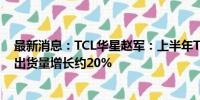 最新消息：TCL华星赵军：上半年TCL华星电竞显示器面板出货量增长约20%