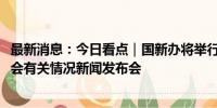 最新消息：今日看点｜国新办将举行2024年中国网络文明大会有关情况新闻发布会