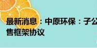 最新消息：中原环保：子公司拟签署再生水销售框架协议