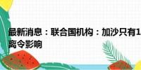 最新消息：联合国机构：加沙只有14%的区域未受过以军撤离令影响