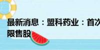 最新消息：盟科药业：首次公开发行520万股限售股