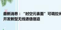 最新消息：“时空元表面”可调控光束频率和方向 有望用于开发新型无线通信信道