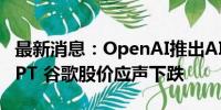 最新消息：OpenAI推出AI搜索工具SearchGPT 谷歌股价应声下跌