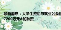 最新消息：大学生资助与就业公益服务云平台才咖科技完成7200万元A轮融资