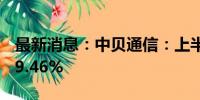 最新消息：中贝通信：上半年净利同比增长59.46%