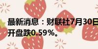 最新消息：财联社7月30日电，日经225指数开盘跌0.59%。