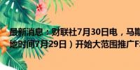 最新消息：财联社7月30日电，马斯克表示，今天（美国当地时间7月29日）开始大范围推广FSD的12.5.1版本。