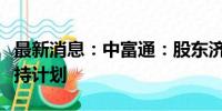 最新消息：中富通：股东济南铁富决定终止减持计划