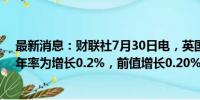 最新消息：财联社7月30日电，英国7月BRC商店物价指数年率为增长0.2%，前值增长0.20%。