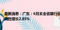 最新消息：广东：6月末全省银行业资产总额39.24万亿元 同比增长2.85%