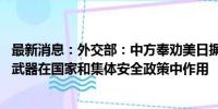 最新消息：外交部：中方奉劝美日摒弃冷战思维 切实降低核武器在国家和集体安全政策中作用