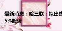 最新消息：哈三联：拟出售所持敷尔佳科技4.5%股份