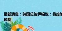 最新消息：韩国总统尹锡悦：将废除金融投资税并调整遗产税制