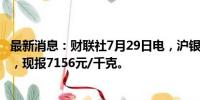 最新消息：财联社7月29日电，沪银主力合约日内跌幅达2%，现报7156元/千克。