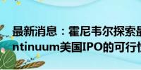 最新消息：霍尼韦尔探索最早2025年将Quantinuum美国IPO的可行性