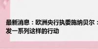 最新消息：欧洲央行执委施纳贝尔：首次降息并不会自动触发一系列这样的行动