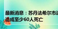 最新消息：苏丹法希尔市连续三天遭炮击 共造成至少60人死亡