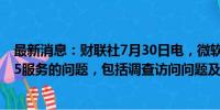 最新消息：财联社7月30日电，微软表示，正在调查多个365服务的问题，包括调查访问问题及性能下降情况。