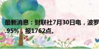 最新消息：财联社7月30日电，波罗的海干散货运价指数跌1.95%，报1762点。