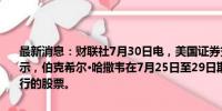 最新消息：财联社7月30日电，美国证券交易委员会（SEC）的文件显示，伯克希尔·哈撒韦在7月25日至29日期间出售了约1841万股美国银行的股票。