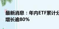 最新消息：年内ETF累计分红超57亿元 同比增长逾80%