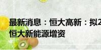 最新消息：恒大高新：拟2500万元对子公司恒大新能源增资