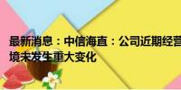 最新消息：中信海直：公司近期经营情况正常 内外部经营环境未发生重大变化