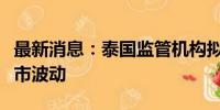 最新消息：泰国监管机构拟收紧规则以减少股市波动