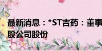 最新消息：*ST吉药：董事单宝海增持1.02万股公司股份