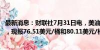 最新消息：财联社7月31日电，美油、布油短线走低0.4美元，现报76.51美元/桶和80.11美元/桶。