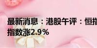 最新消息：港股午评：恒指涨1.9% 恒生科技指数涨2.9%