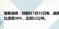 最新消息：财联社7月31日电，越南第二季度黄金消费量同比激增30%，达到12公吨。