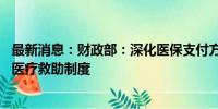 最新消息：财政部：深化医保支付方式改革 完善大病统筹和医疗救助制度