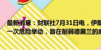 最新消息：财联社7月31日电，伊朗方面表示，此次暗杀是一次危险举动，旨在削弱德黑兰的威慑力。