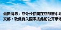 最新消息：菲外长称美在菲部署中导是为增强菲防御能力 外交部：敦促有关国家按此前公开承诺尽快撤走中导系统