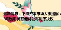 最新消息：下周资本市场大事提醒：国家统计局将公布7月PMI数据 美联储将公布利率决议