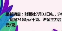 最新消息：财联社7月31日电，沪银主力合约涨幅扩大至3%，现报7463元/千克。沪金主力合约涨超1%，现报565.24元/克。