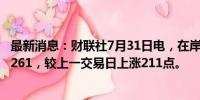 最新消息：财联社7月31日电，在岸人民币兑美元收盘报7.2261，较上一交易日上涨211点。